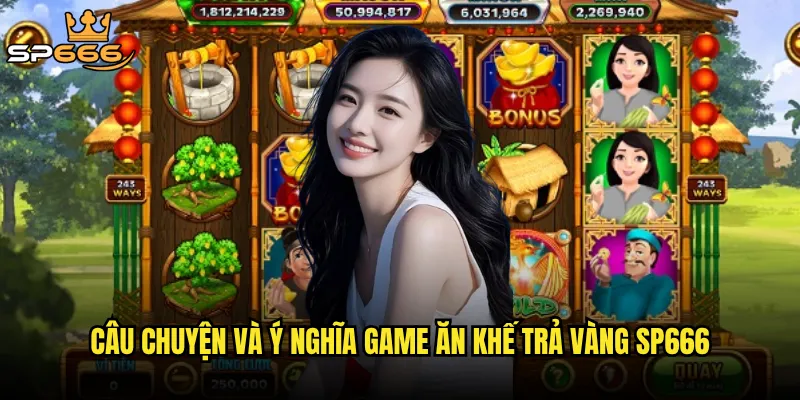 Ăn khế trả vàng tại Sp666 có thực sự báo đáp như tên gọi? 2 Câu chuyện và ý nghĩa game Ăn khế trả vàng Sp666