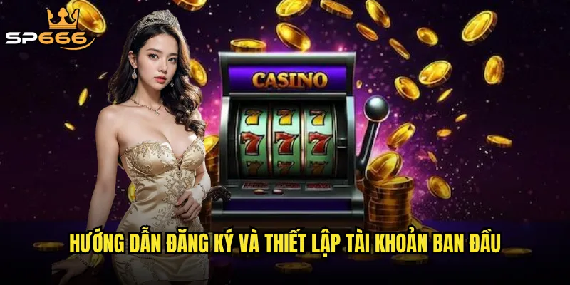 Hướng dẫn Sp666 có đủ chi tiết để người mới dễ dàng bắt đầu? 2 Hướng dẫn đăng ký và thiết lập tài khoản ban đầu