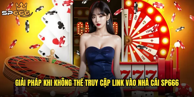 Link vào nhà cái Sp666 có luôn ổn định và an toàn để truy cập? 3 Giải pháp khi không thể truy cập link vào nhà cái Sp666