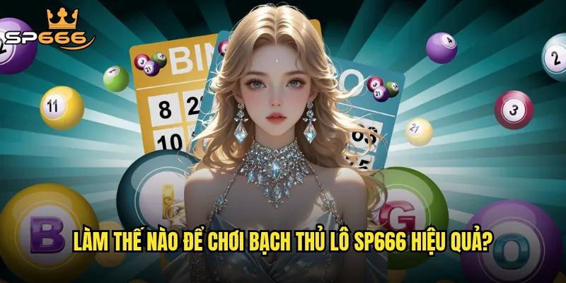 Bạch thủ lô Sp666 có thực sự mang lại tỷ lệ thắng cao như lời đồn? 3 Làm thế nào để chơi bạch thủ lô Sp666 hiệu quả?